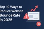 Top 10 Ways to Reduce Website Bounce Rate in 2025