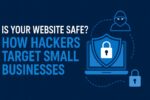 Is Your Website Safe? How Hackers Target Small Businesses